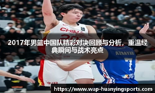 2017年男篮中国队精彩对决回顾与分析,重温经典瞬间与战术亮点